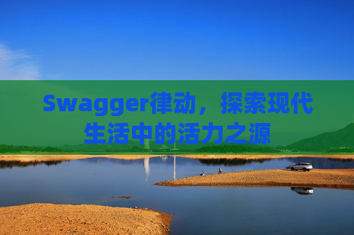 Swagger律动，探索现代生活中的活力之源