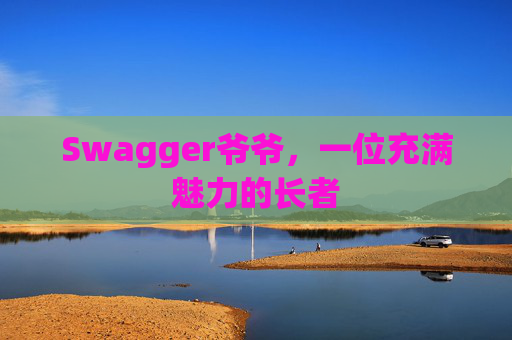 Swagger爷爷，一位充满魅力的长者
